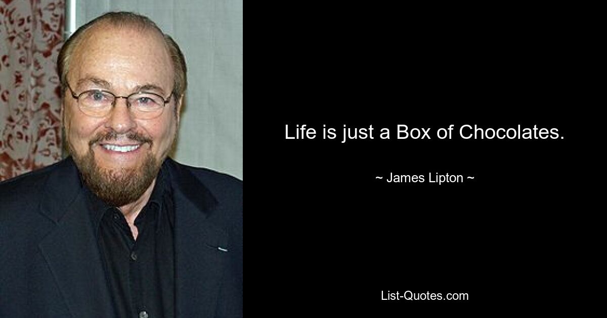 Life is just a Box of Chocolates. — © James Lipton