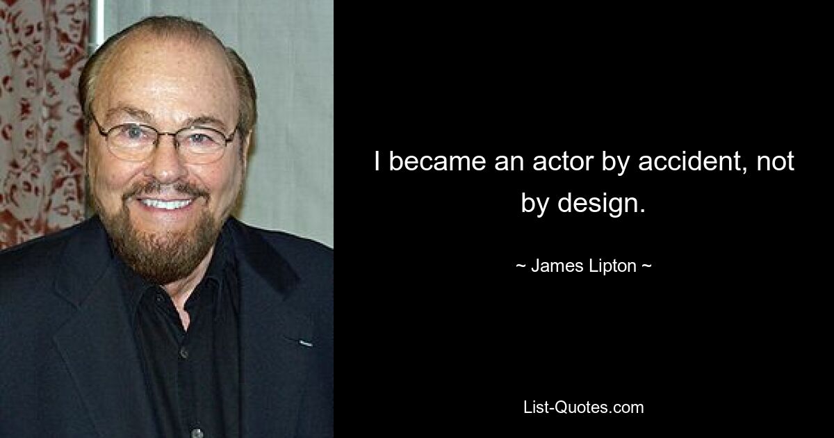 I became an actor by accident, not by design. — © James Lipton