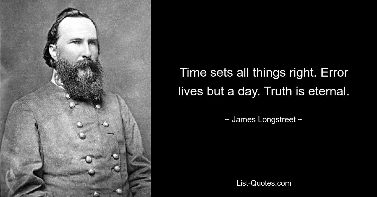 Time sets all things right. Error lives but a day. Truth is eternal. — © James Longstreet