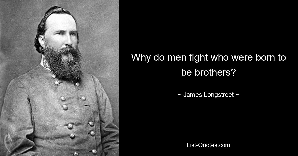 Why do men fight who were born to be brothers? — © James Longstreet