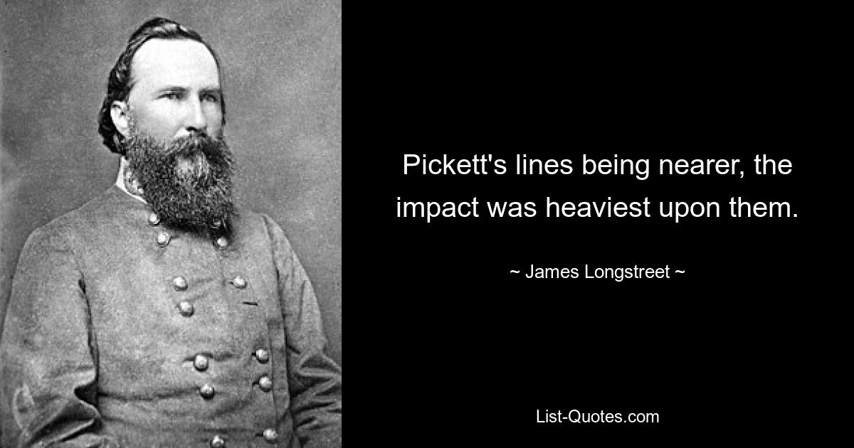 Pickett's lines being nearer, the impact was heaviest upon them. — © James Longstreet