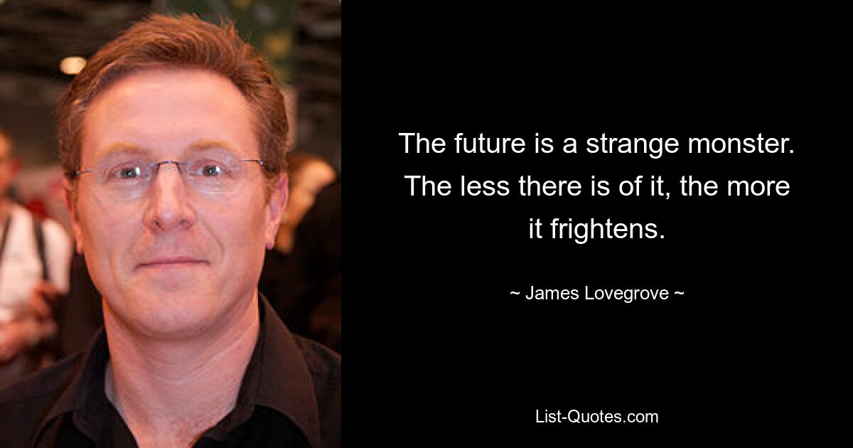 The future is a strange monster. The less there is of it, the more it frightens. — © James Lovegrove