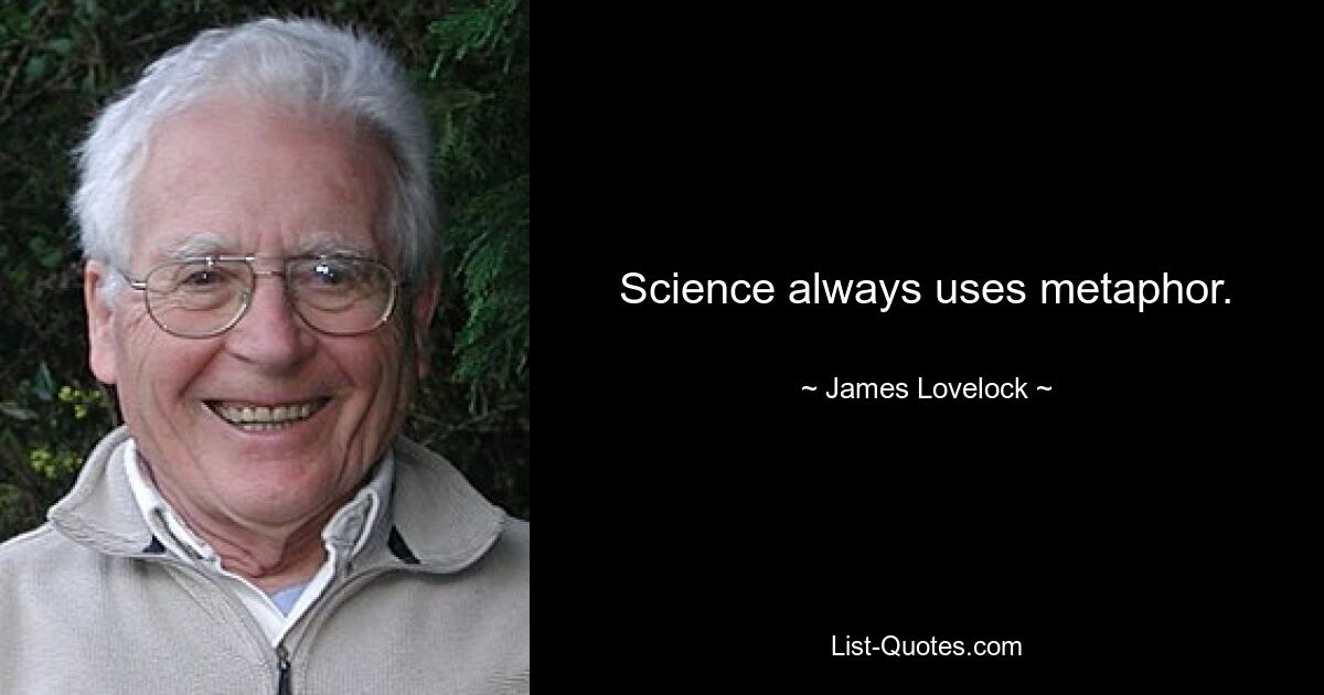 Science always uses metaphor. — © James Lovelock