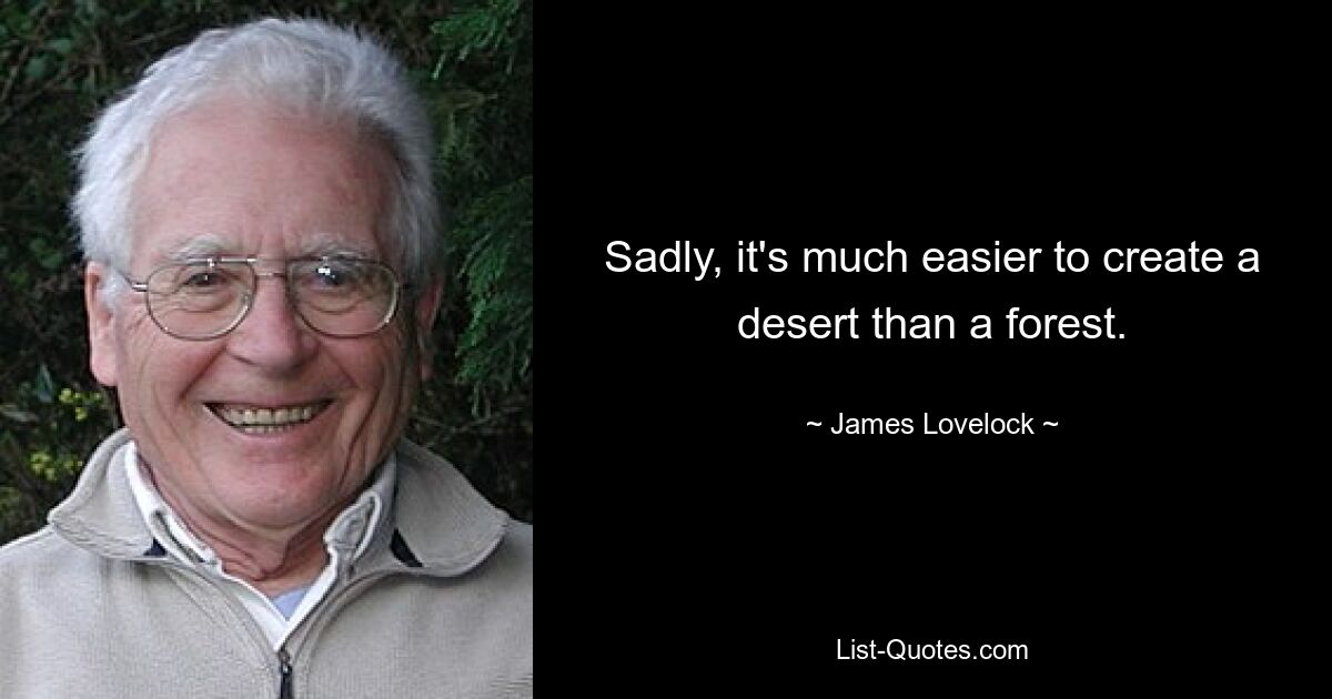 Sadly, it's much easier to create a desert than a forest. — © James Lovelock