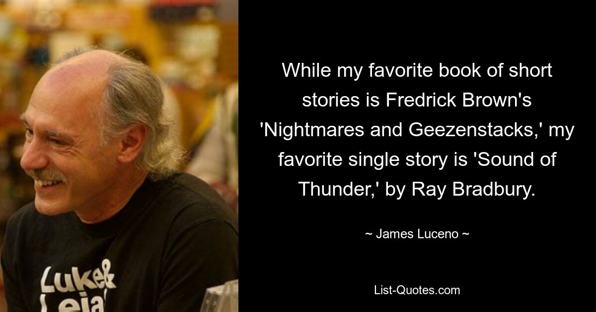 While my favorite book of short stories is Fredrick Brown's 'Nightmares and Geezenstacks,' my favorite single story is 'Sound of Thunder,' by Ray Bradbury. — © James Luceno