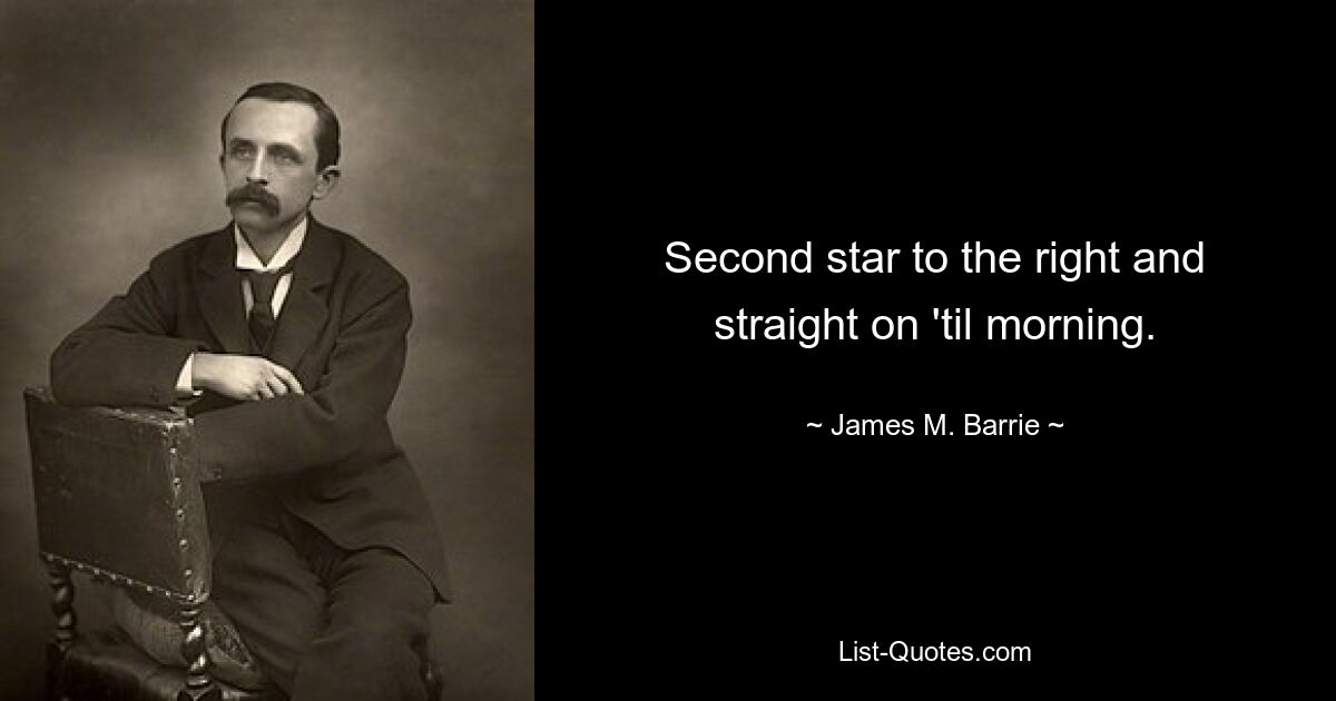 Second star to the right and straight on 'til morning. — © James M. Barrie