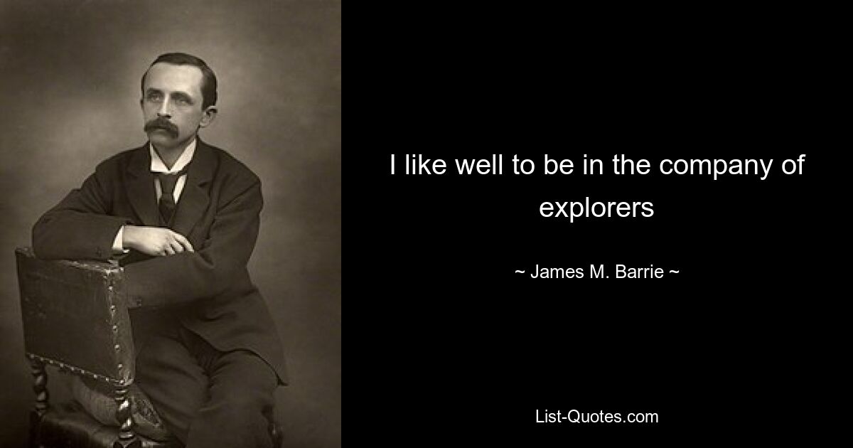 I like well to be in the company of explorers — © James M. Barrie