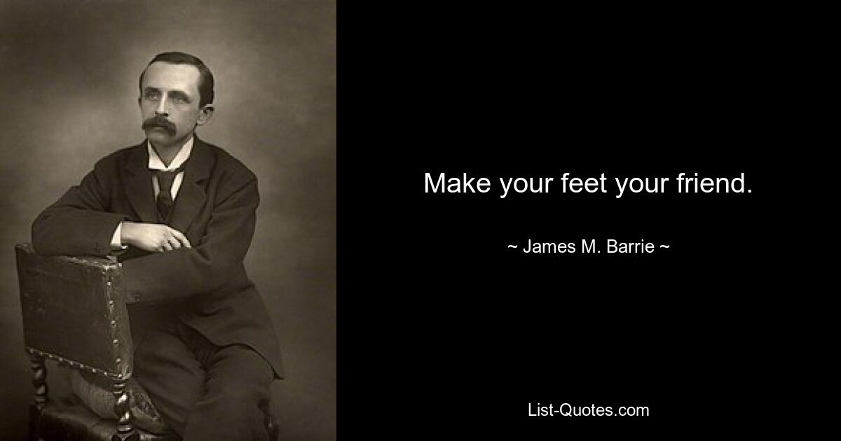 Make your feet your friend. — © James M. Barrie