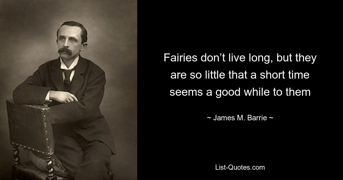 Fairies don’t live long, but they are so little that a short time seems a good while to them — © James M. Barrie