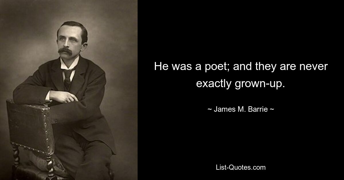 He was a poet; and they are never exactly grown-up. — © James M. Barrie