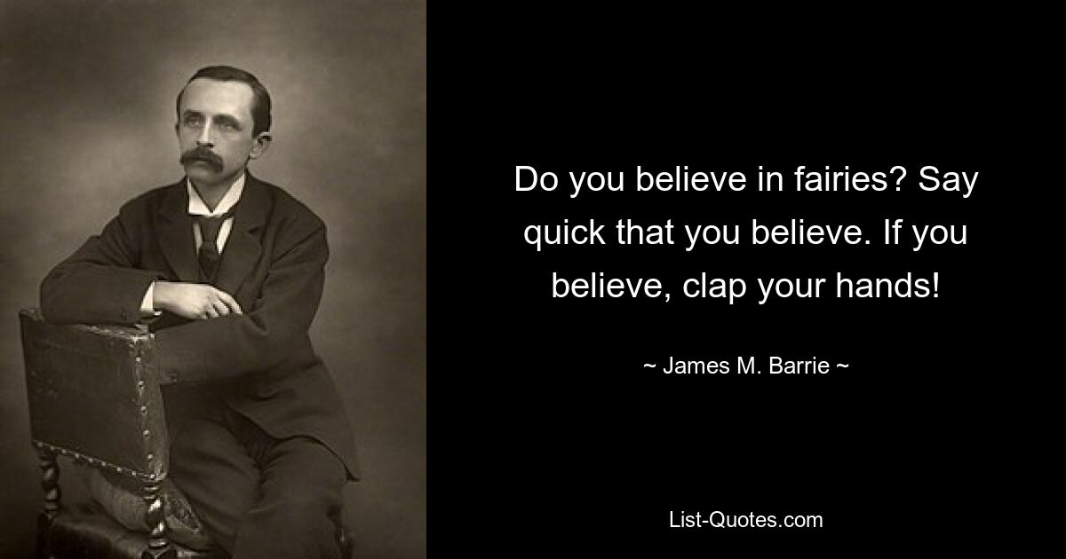 Do you believe in fairies? Say quick that you believe. If you believe, clap your hands! — © James M. Barrie