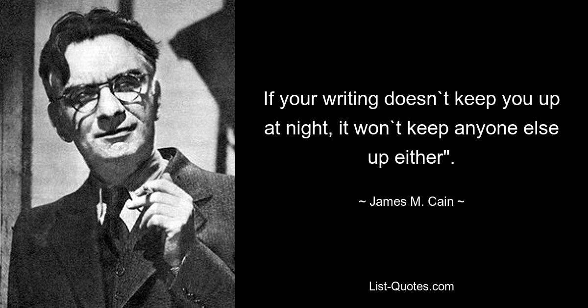 If your writing doesn`t keep you up at night, it won`t keep anyone else up either". — © James M. Cain