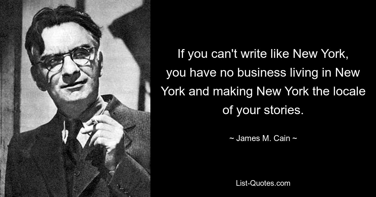 Если вы не умеете писать, как Нью-Йорк, вам незачем жить в Нью-Йорке и делать Нью-Йорк местом действия своих рассказов. — © Джеймс М. Кейн 