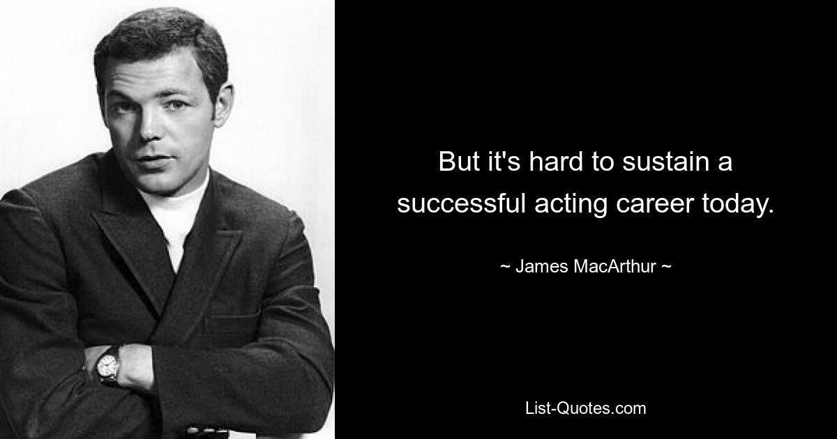 But it's hard to sustain a successful acting career today. — © James MacArthur