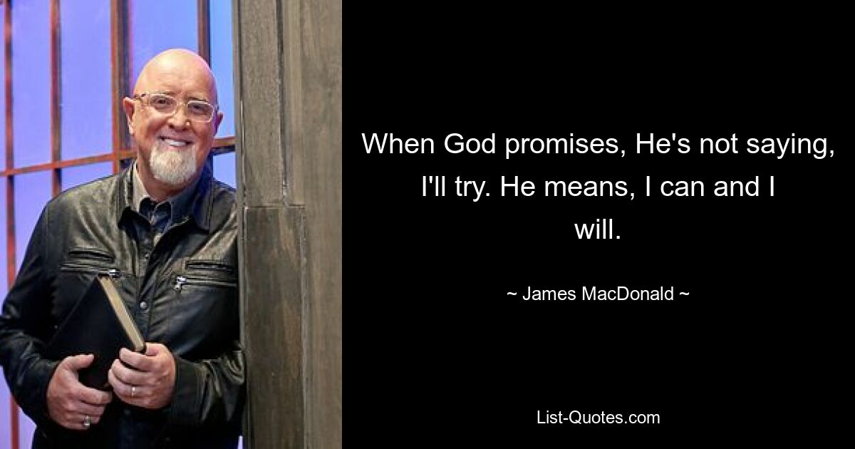 When God promises, He's not saying, I'll try. He means, I can and I will. — © James MacDonald