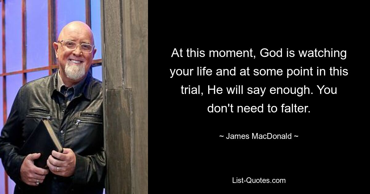 At this moment, God is watching your life and at some point in this trial, He will say enough. You don't need to falter. — © James MacDonald