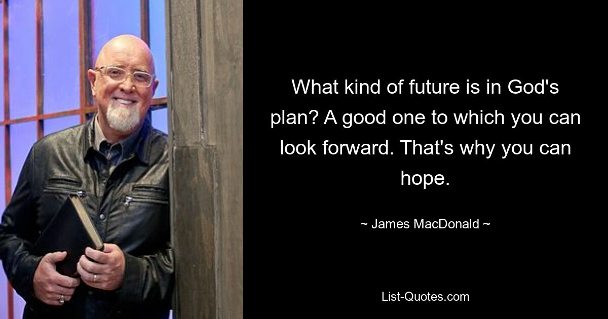 What kind of future is in God's plan? A good one to which you can look forward. That's why you can hope. — © James MacDonald