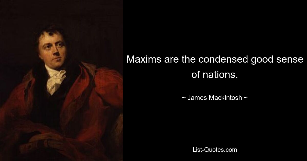 Maxims are the condensed good sense of nations. — © James Mackintosh