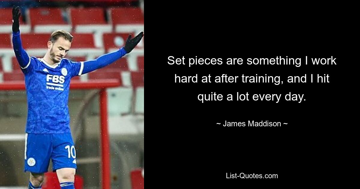 Set pieces are something I work hard at after training, and I hit quite a lot every day. — © James Maddison