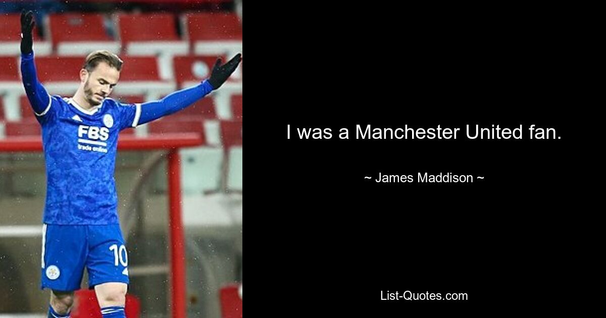 I was a Manchester United fan. — © James Maddison