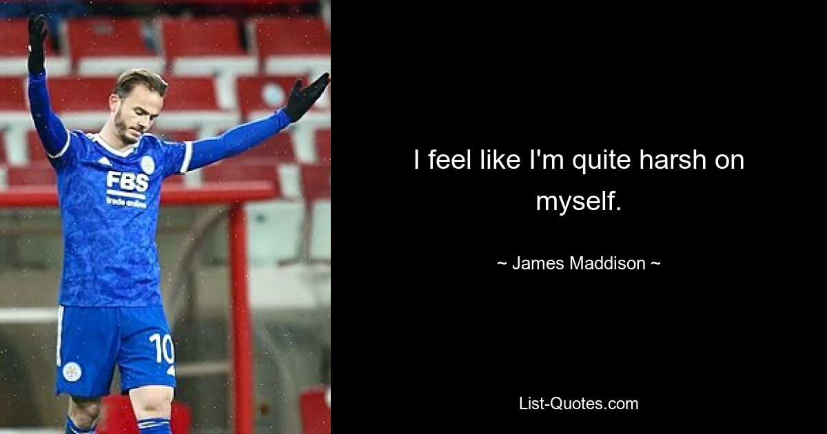 I feel like I'm quite harsh on myself. — © James Maddison