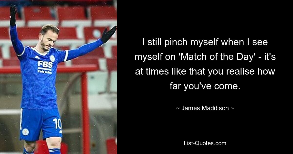 I still pinch myself when I see myself on 'Match of the Day' - it's at times like that you realise how far you've come. — © James Maddison