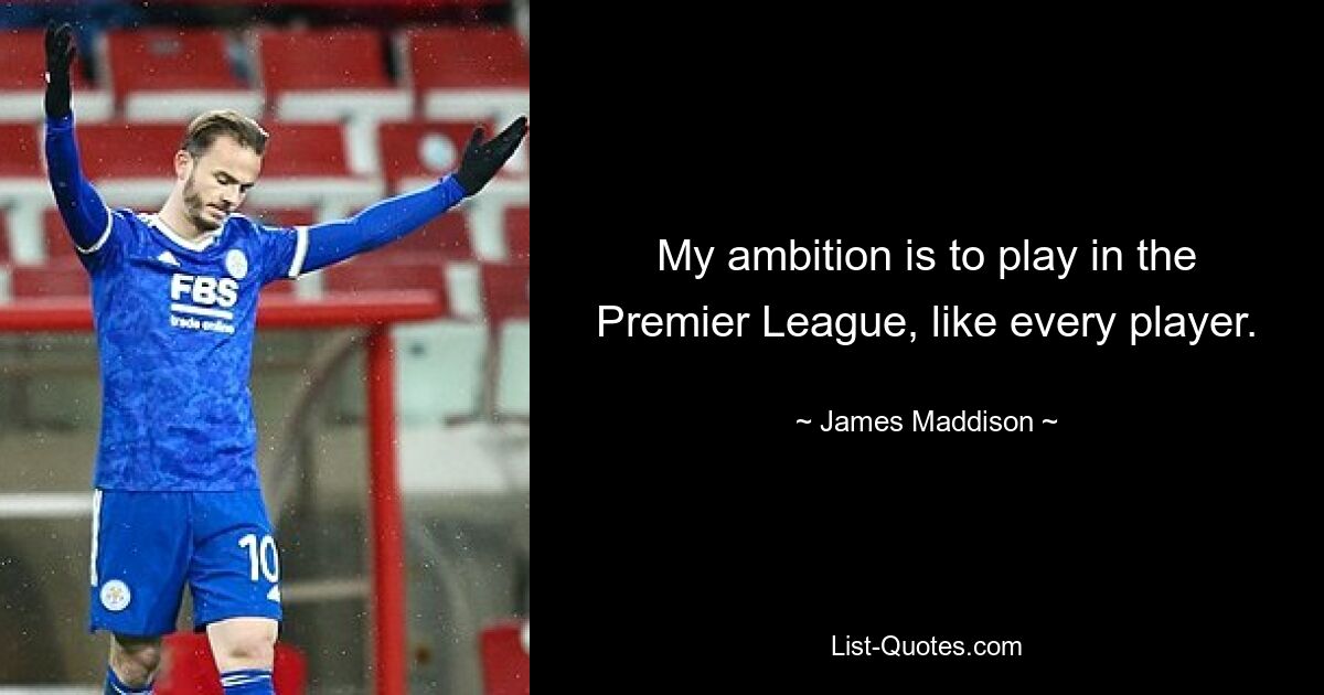 My ambition is to play in the Premier League, like every player. — © James Maddison