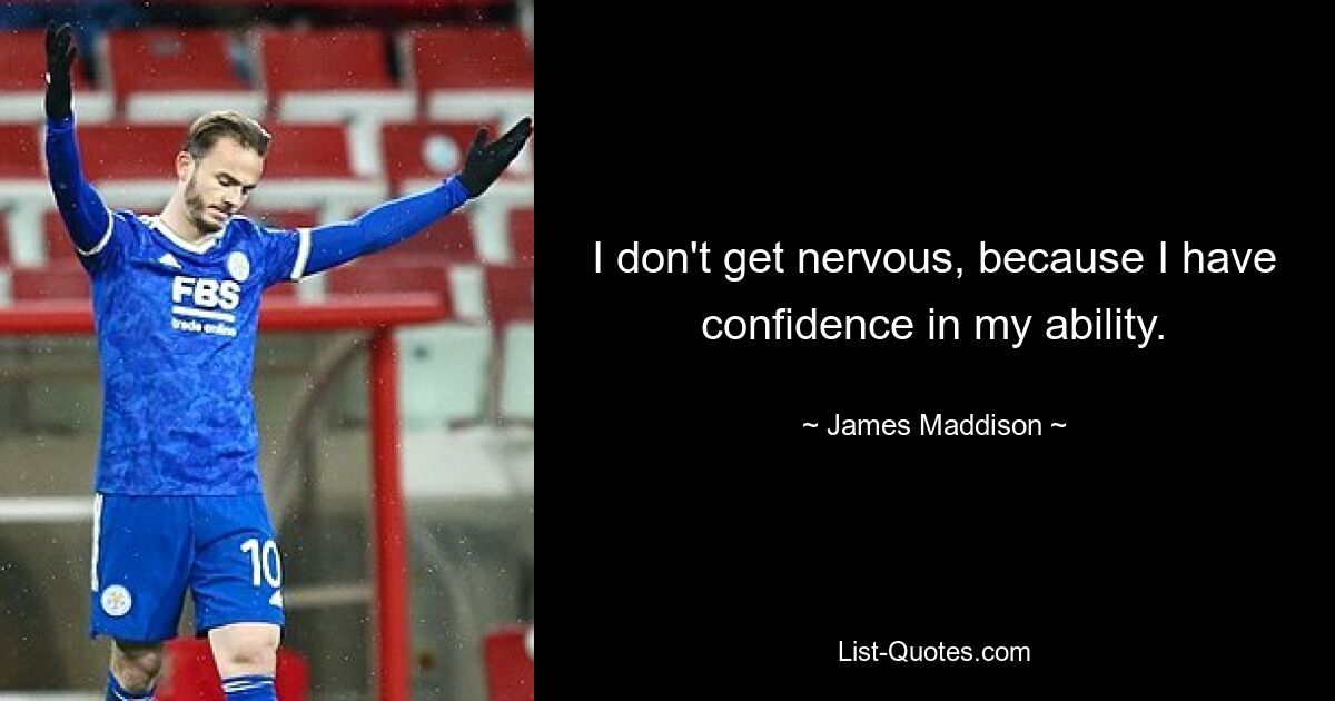 I don't get nervous, because I have confidence in my ability. — © James Maddison