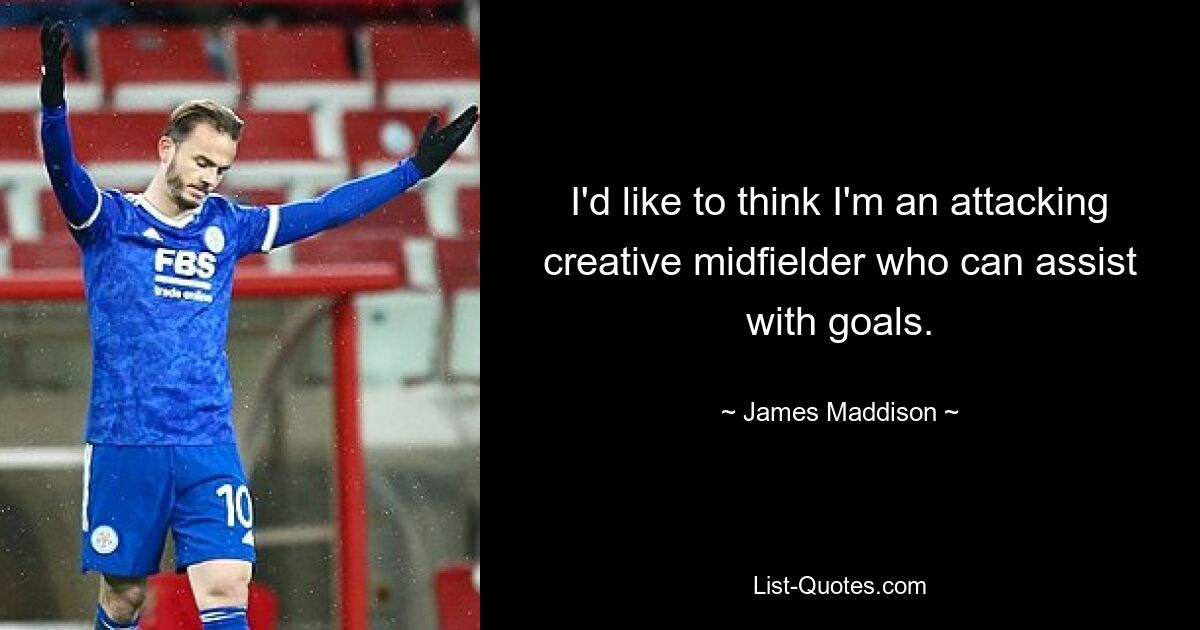 I'd like to think I'm an attacking creative midfielder who can assist with goals. — © James Maddison