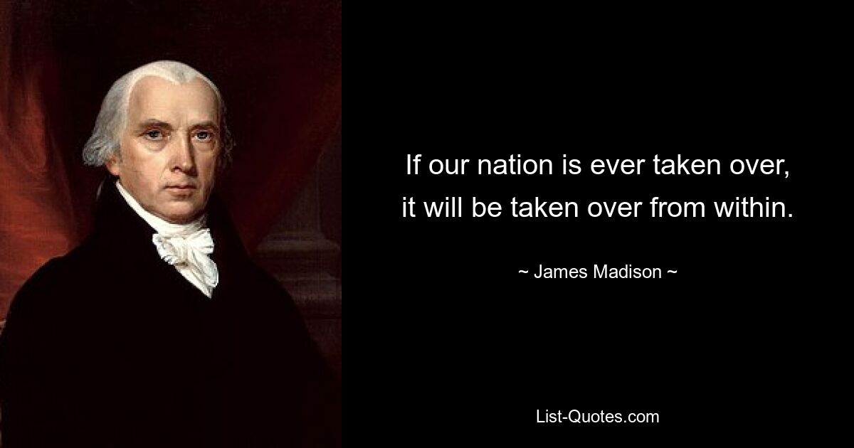 If our nation is ever taken over, it will be taken over from within. — © James Madison