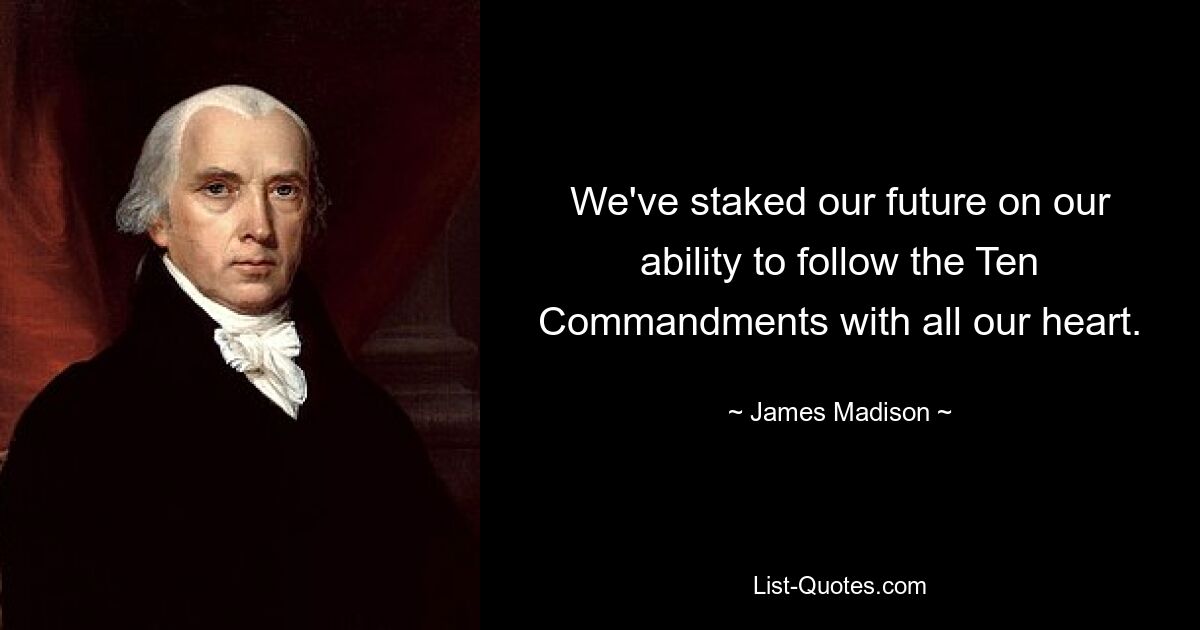 We've staked our future on our ability to follow the Ten Commandments with all our heart. — © James Madison