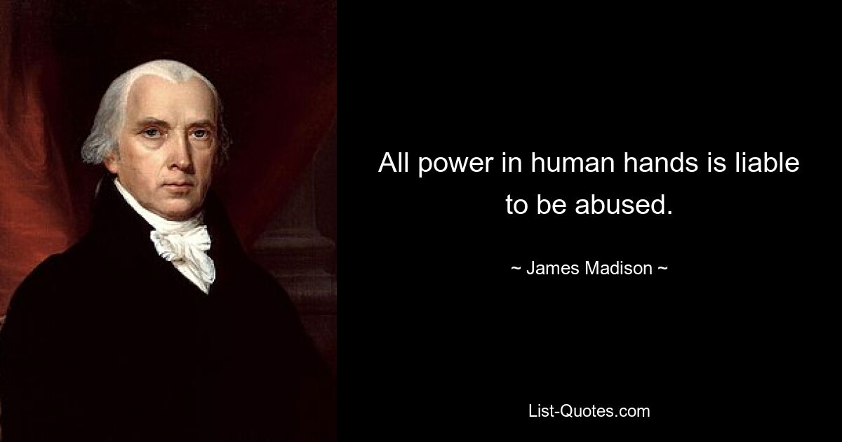 All power in human hands is liable to be abused. — © James Madison