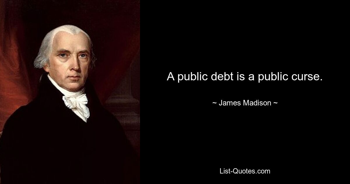 A public debt is a public curse. — © James Madison