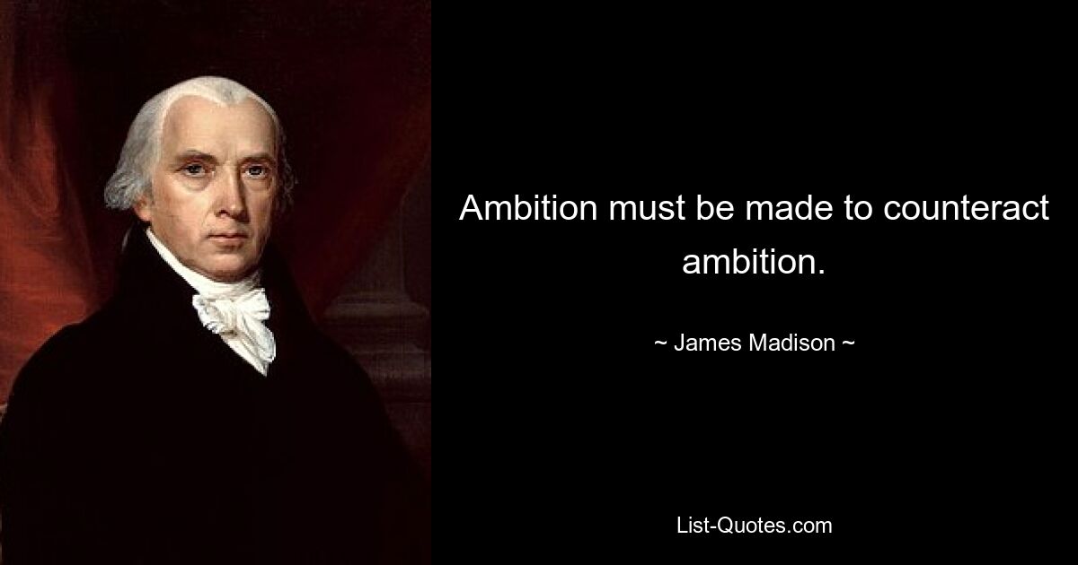 Ambition must be made to counteract ambition. — © James Madison