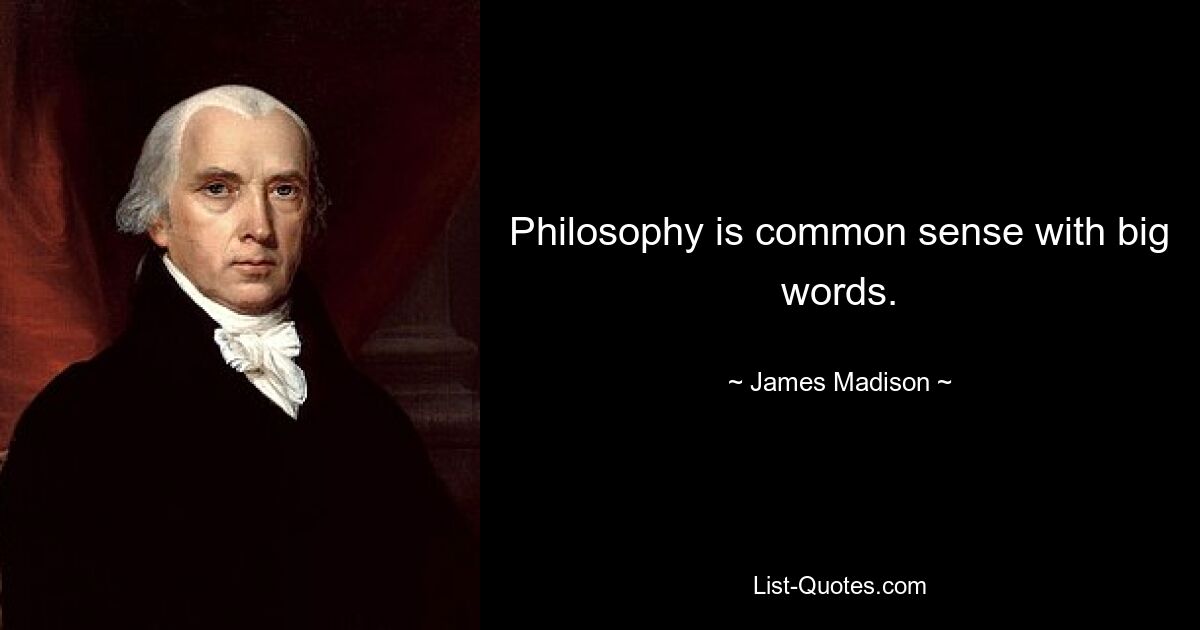 Philosophy is common sense with big words. — © James Madison