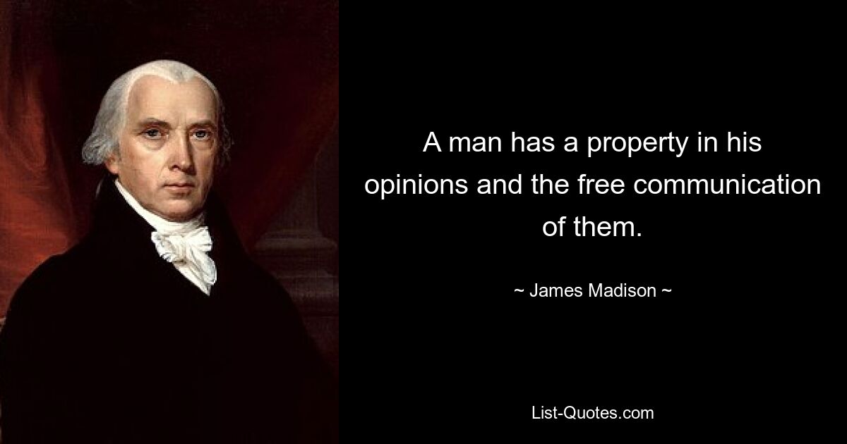 A man has a property in his opinions and the free communication of them. — © James Madison