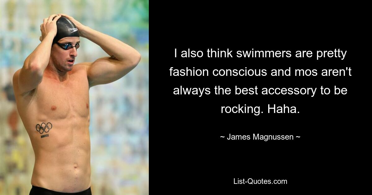 Ich denke auch, dass Schwimmer sehr modebewusst sind und Schwimmhosen nicht immer das beste Accessoire zum Rocken sind. Haha. — © James Magnussen 