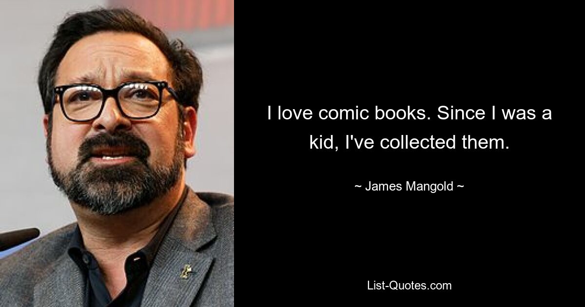 I love comic books. Since I was a kid, I've collected them. — © James Mangold