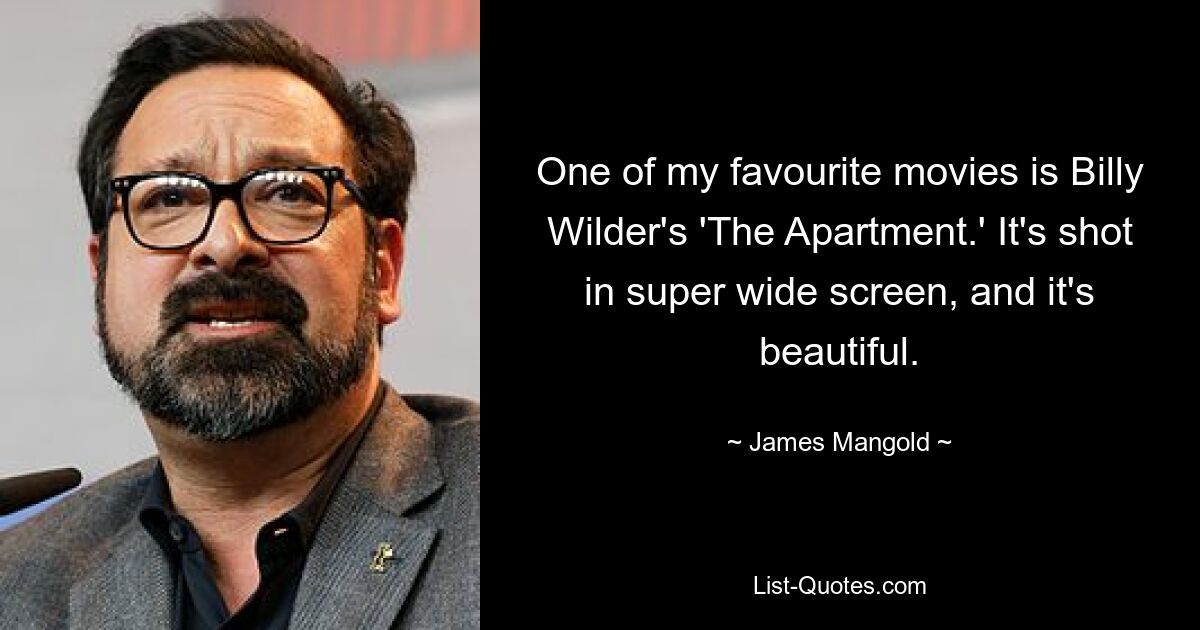 One of my favourite movies is Billy Wilder's 'The Apartment.' It's shot in super wide screen, and it's beautiful. — © James Mangold