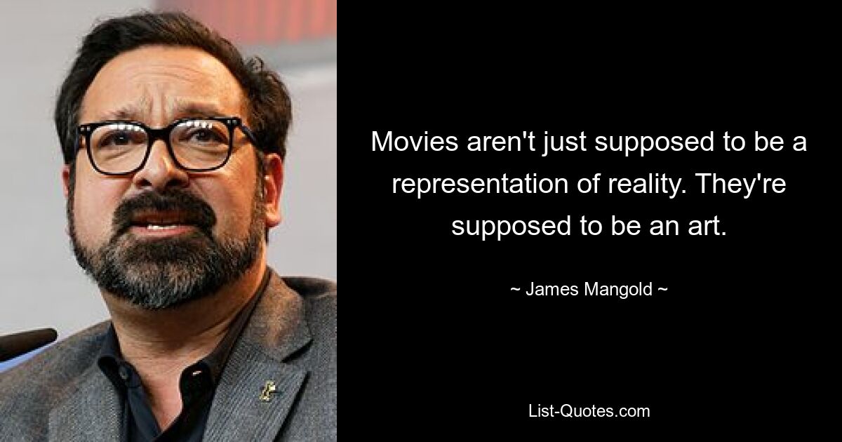 Movies aren't just supposed to be a representation of reality. They're supposed to be an art. — © James Mangold