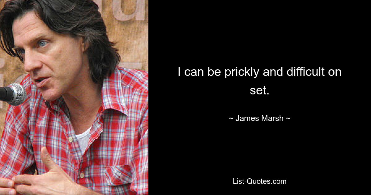 I can be prickly and difficult on set. — © James Marsh