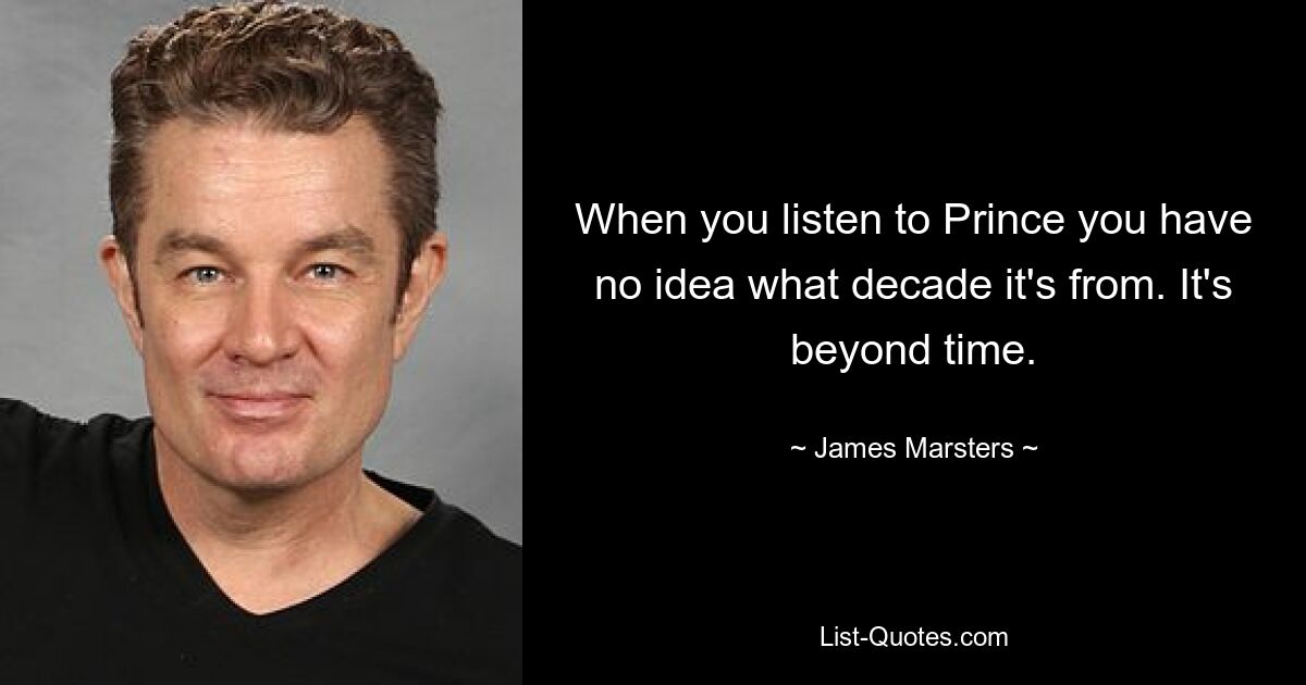 When you listen to Prince you have no idea what decade it's from. It's beyond time. — © James Marsters