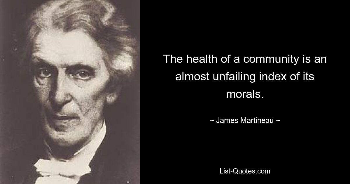 The health of a community is an almost unfailing index of its morals. — © James Martineau