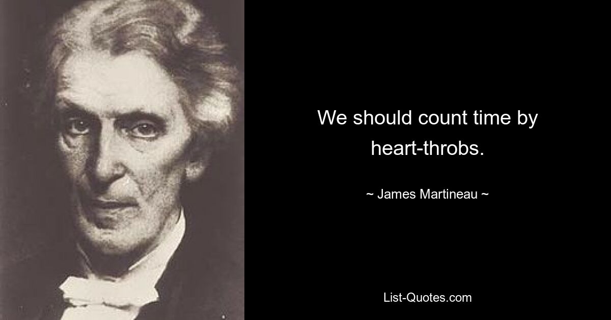 We should count time by heart-throbs. — © James Martineau