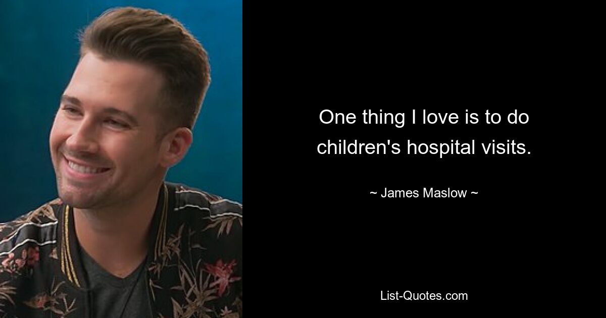 One thing I love is to do children's hospital visits. — © James Maslow