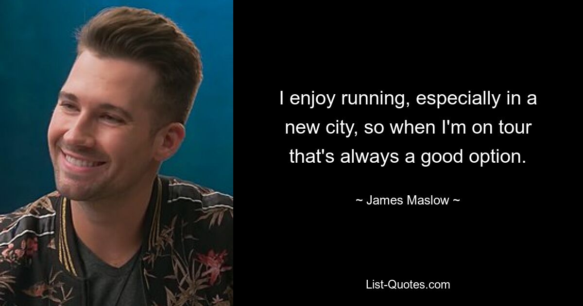 I enjoy running, especially in a new city, so when I'm on tour that's always a good option. — © James Maslow