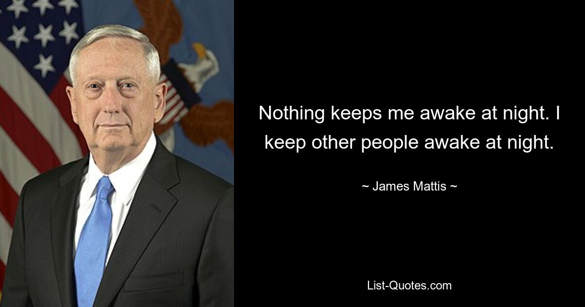 Nothing keeps me awake at night. I keep other people awake at night. — © James Mattis