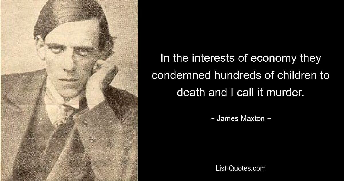 In the interests of economy they condemned hundreds of children to death and I call it murder. — © James Maxton