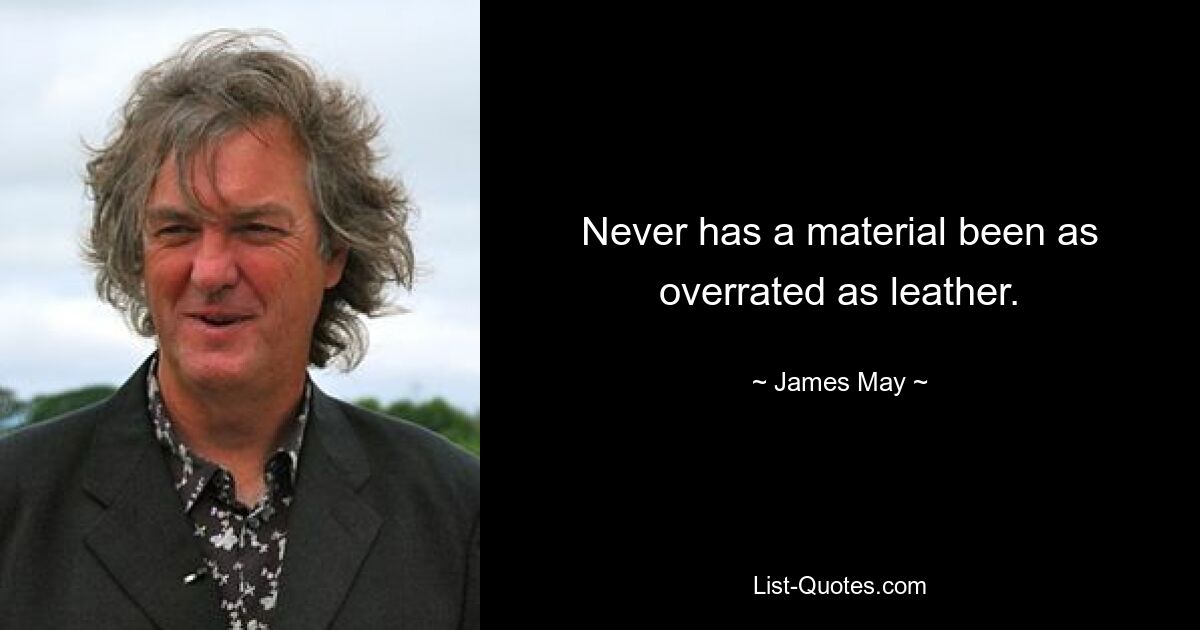 Never has a material been as overrated as leather. — © James May