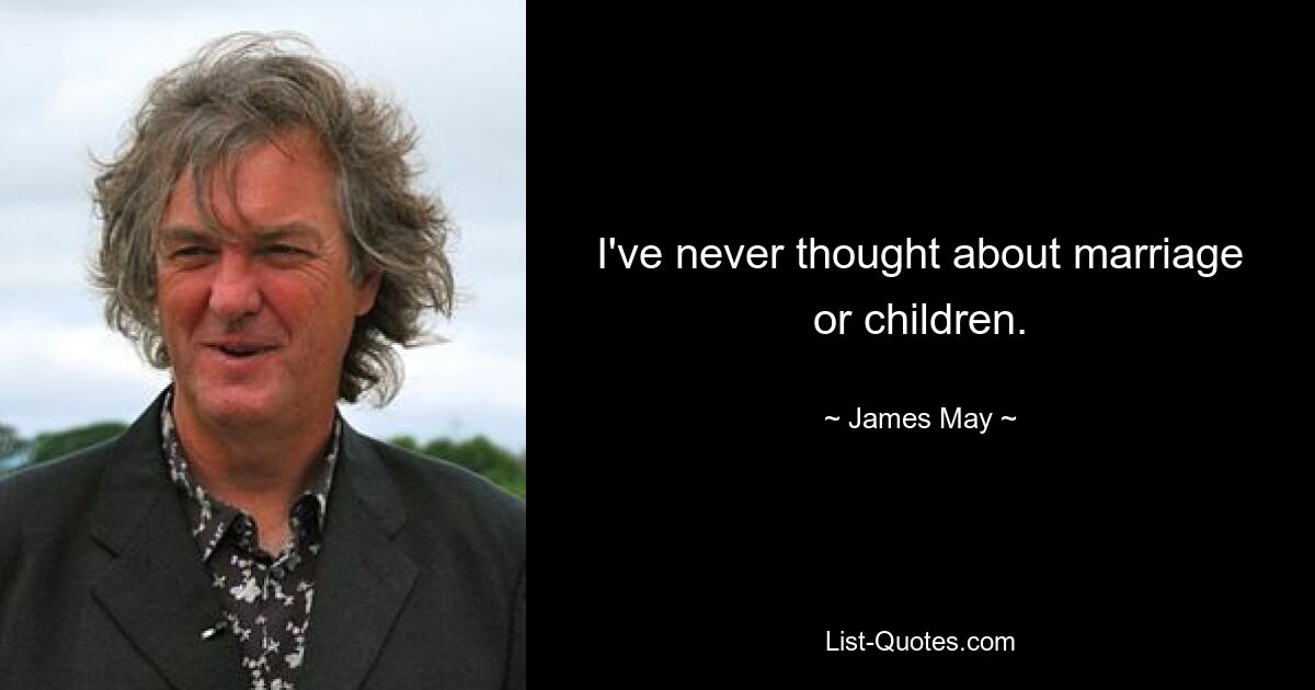 I've never thought about marriage or children. — © James May